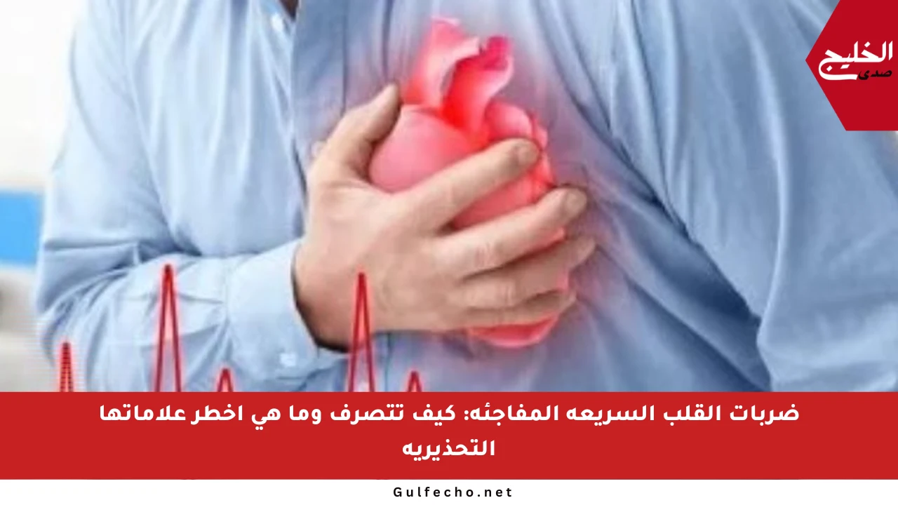 ضربات القلب السريعة المفاجئة: كيف تتصرف وما هي أخطر علاماتها التحذيرية
